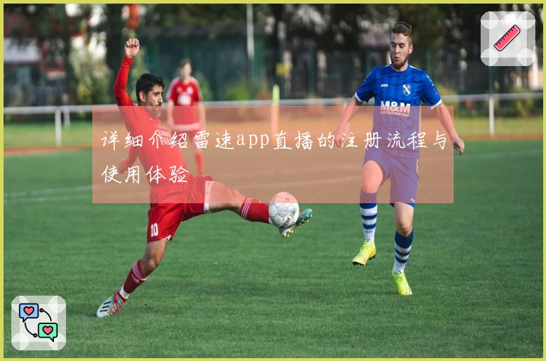 详细介绍雷速app直播的注册流程与使用体验