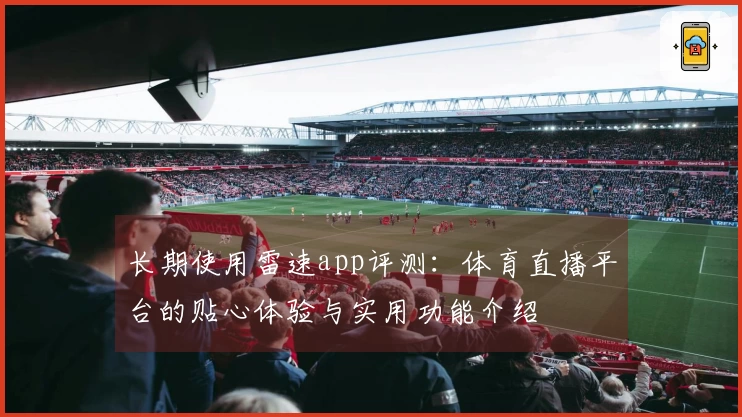 长期使用雷速app评测：体育直播平台的贴心体验与实用功能介绍