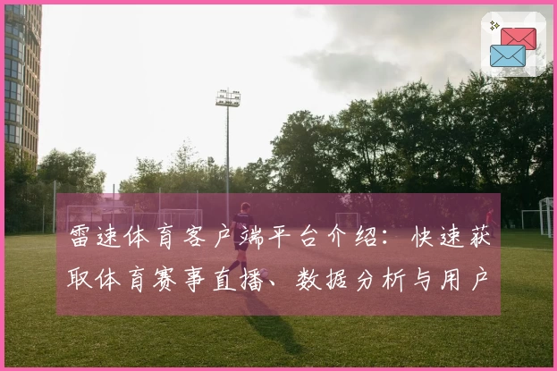 雷速体育客户端平台介绍：快速获取体育赛事直播、数据分析与用户体验全览