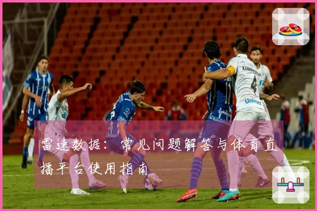 雷速数据：常见问题解答与体育直播平台使用指南