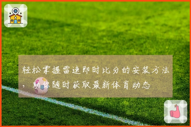 轻松掌握雷速即时比分的安装方法，助你随时获取最新体育动态