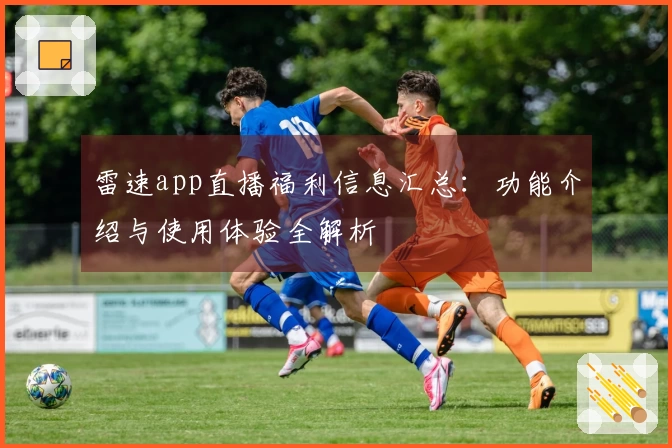 雷速app直播福利信息汇总：功能介绍与使用体验全解析