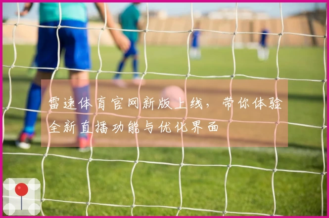 雷速体育官网新版上线，带你体验全新直播功能与优化界面