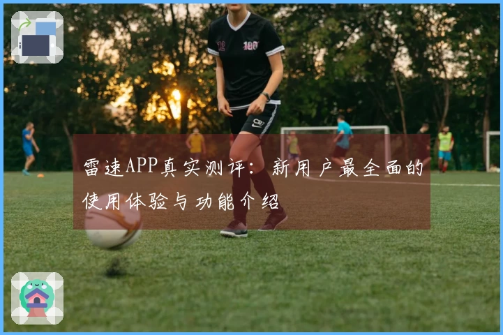 雷速APP真实测评:新用户最全面的使用体验与功能介绍