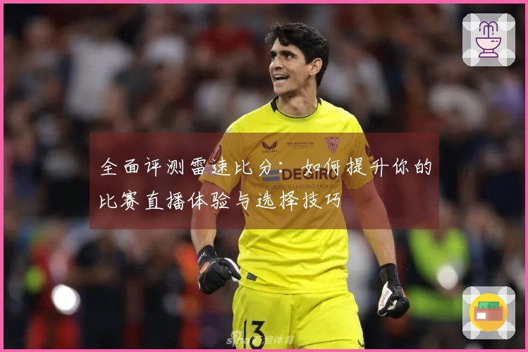 全面评测雷速比分：如何提升你的比赛直播体验与选择技巧
