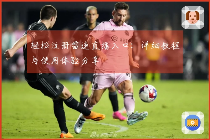 轻松注册雷速直播入口：详细教程与使用体验分享