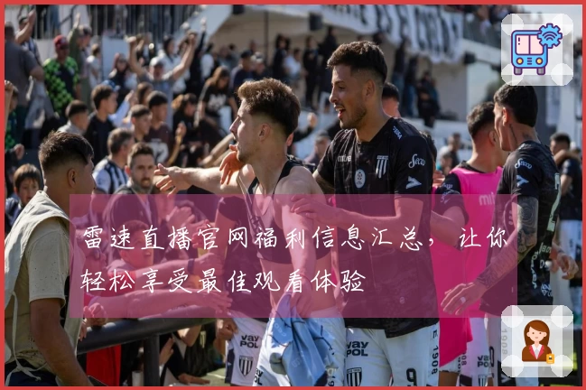 雷速直播官网福利信息汇总，让你轻松享受最佳观看体验