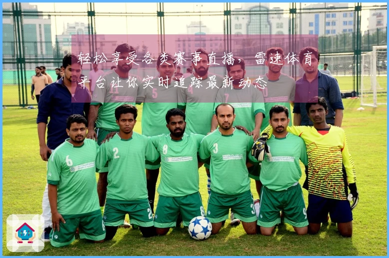 轻松享受各类赛事直播，雷速体育平台让你实时追踪最新动态