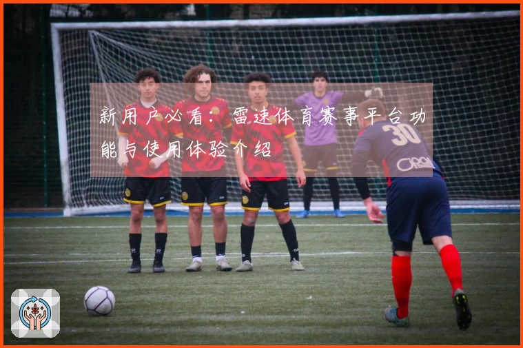 新用户必看：雷速体育赛事平台功能与使用体验介绍