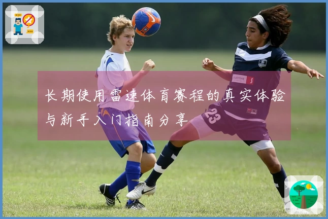 长期使用雷速体育赛程的真实体验与新手入门指南分享