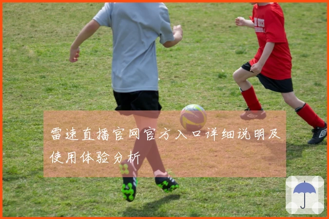 雷速直播官网官方入口详细说明及使用体验分析