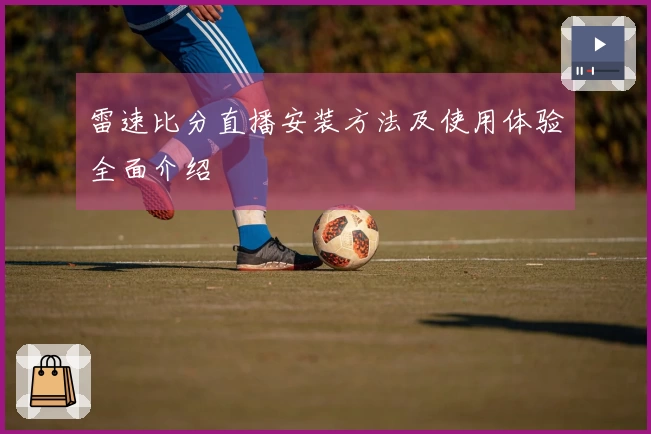 雷速比分直播安装方法及使用体验全面介绍