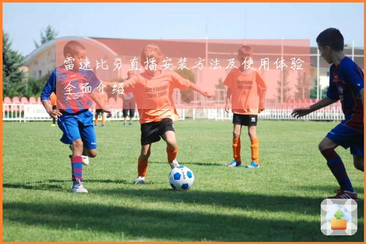 雷速比分直播安装方法及使用体验全面介绍