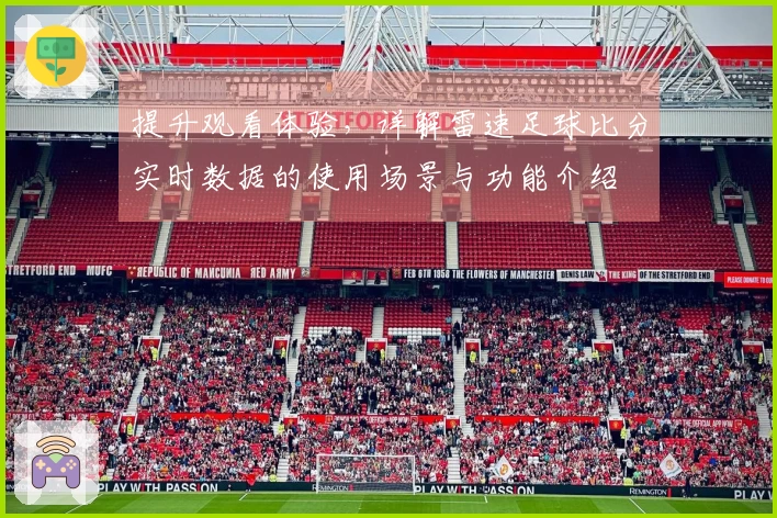 提升观看体验，详解雷速足球比分实时数据的使用场景与功能介绍