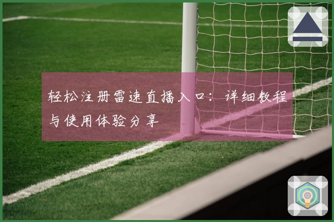 轻松注册雷速直播入口：详细教程与使用体验分享