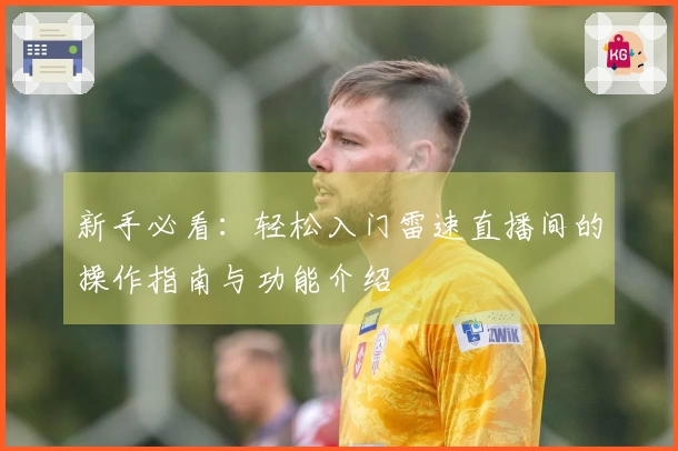 新手必看：轻松入门雷速直播间的操作指南与功能介绍