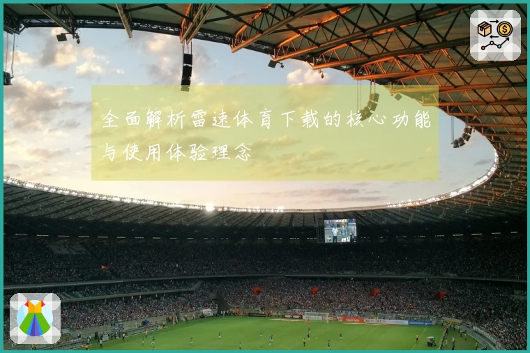 全面解析雷速体育下载的核心功能与使用体验理念
