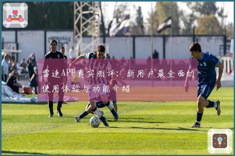 雷速APP真实测评：新用户最全面的使用体验与功能介绍