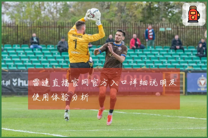 雷速直播官网官方入口详细说明及使用体验分析