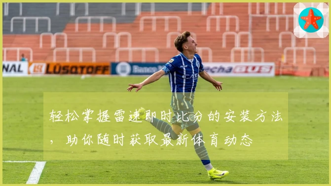 轻松掌握雷速即时比分的安装方法，助你随时获取最新体育动态