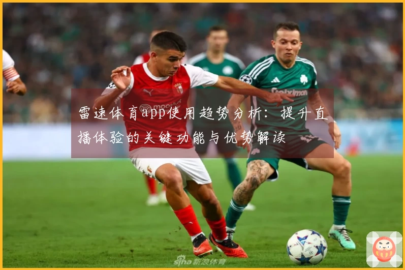 雷速体育app使用趋势分析：提升直播体验的关键功能与优势解读